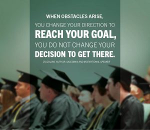 A quote that reads, "when obstacles arise, you change your direction to reach your goal, you do not change your decision to get here"